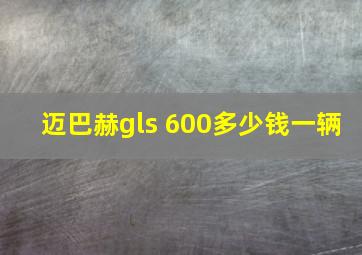 迈巴赫gls 600多少钱一辆